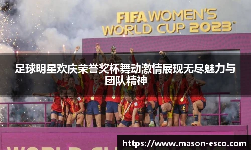 足球明星欢庆荣誉奖杯舞动激情展现无尽魅力与团队精神